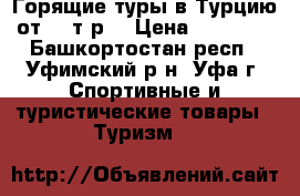 Горящие туры в Турцию от 24 т.р. › Цена ­ 24 000 - Башкортостан респ., Уфимский р-н, Уфа г. Спортивные и туристические товары » Туризм   